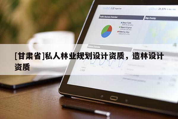 [甘肅省]私人林業(yè)規(guī)劃設(shè)計(jì)資質(zhì)，造林設(shè)計(jì)資質(zhì)