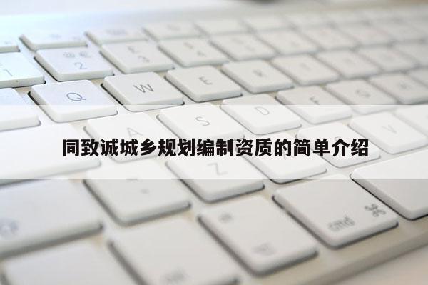 同致誠城鄉規劃編制資質的簡單介紹