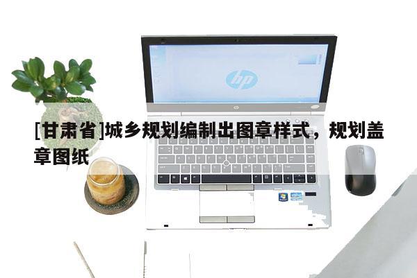 [甘肅省]城鄉規劃編制出圖章樣式，規劃蓋章圖紙