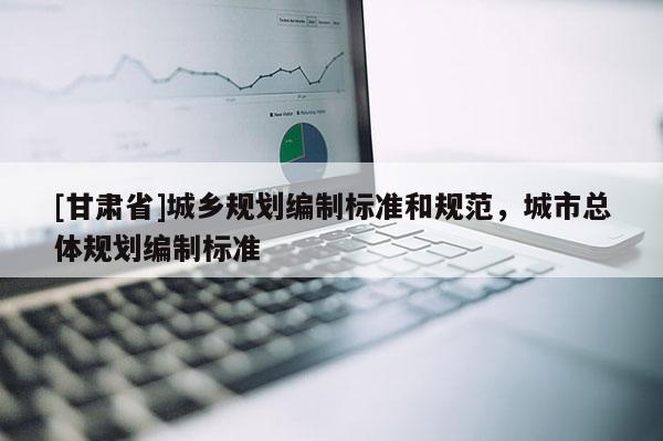 [甘肅省]城鄉規劃編制標準和規范，城市總體規劃編制標準
