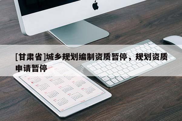 [甘肅省]城鄉(xiāng)規(guī)劃編制資質(zhì)暫停，規(guī)劃資質(zhì)申請(qǐng)暫停