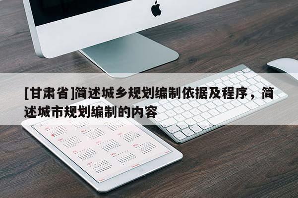[甘肅省]簡述城鄉規劃編制依據及程序，簡述城市規劃編制的內容