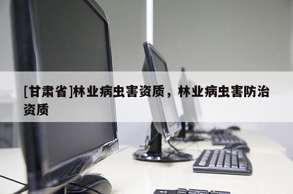 [甘肅省]林業病蟲害資質，林業病蟲害防治資質