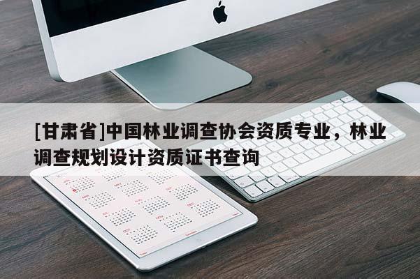[甘肅省]中國林業調查協會資質專業，林業調查規劃設計資質證書查詢