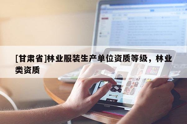 [甘肅省]林業服裝生產單位資質等級，林業類資質