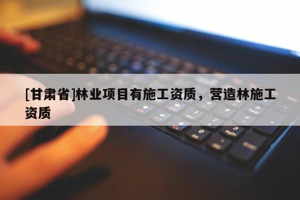 [甘肅省]林業(yè)項(xiàng)目有施工資質(zhì)，營造林施工資質(zhì)