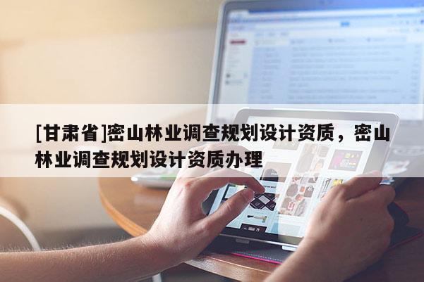 [甘肅省]密山林業(yè)調(diào)查規(guī)劃設(shè)計資質(zhì)，密山林業(yè)調(diào)查規(guī)劃設(shè)計資質(zhì)辦理
