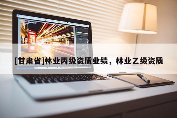 [甘肅省]林業(yè)丙級資質業(yè)績，林業(yè)乙級資質