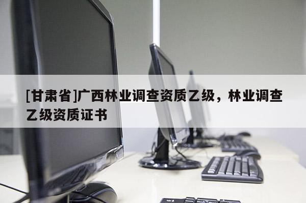[甘肅省]廣西林業調查資質乙級，林業調查乙級資質證書