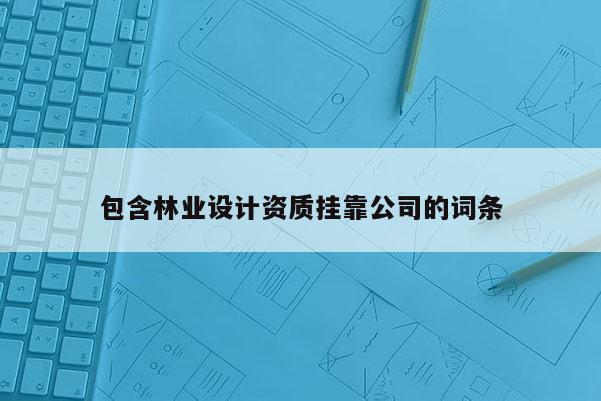 包含林業設計資質掛靠公司的詞條