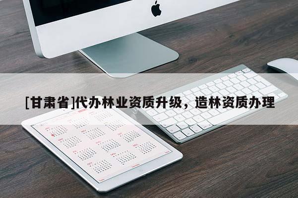 [甘肅省]代辦林業資質升級，造林資質辦理