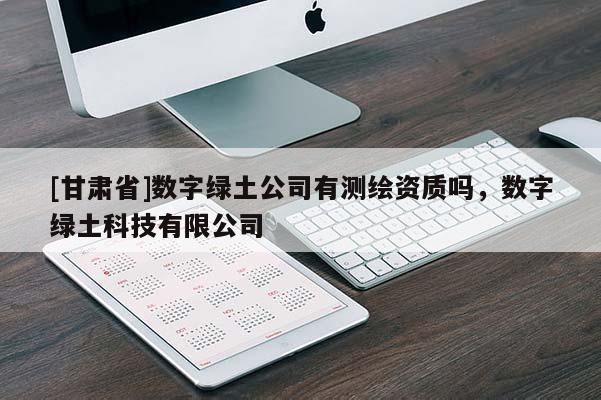 [甘肅省]數字綠土公司有測繪資質嗎，數字綠土科技有限公司