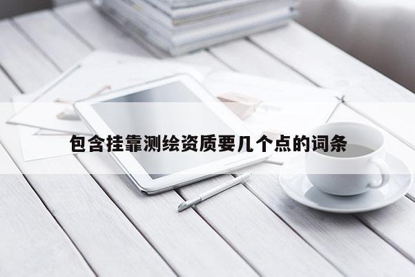 包含掛靠測繪資質要幾個點的詞條
