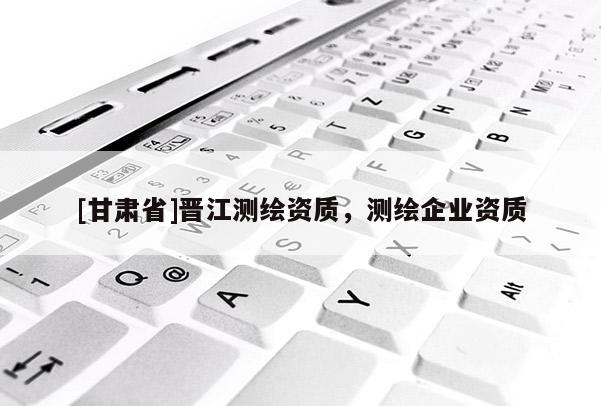 [甘肅省]晉江測繪資質，測繪企業資質