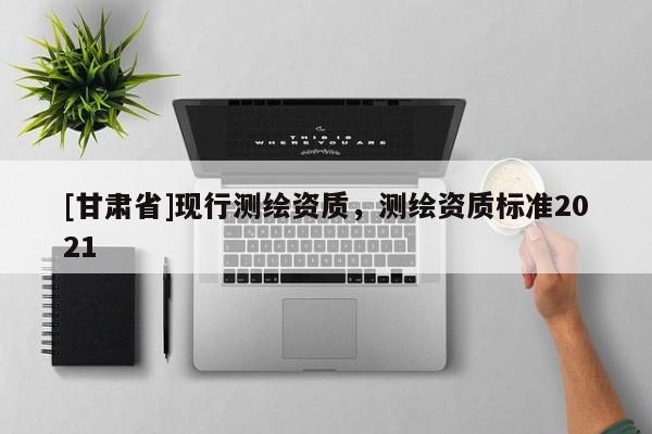 [甘肅省]現行測繪資質，測繪資質標準2021