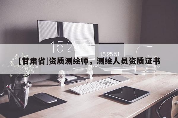 [甘肅省]資質測繪師，測繪人員資質證書
