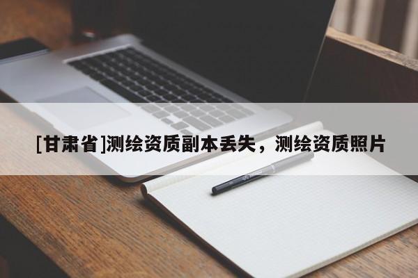 [甘肅省]測繪資質副本丟失，測繪資質照片