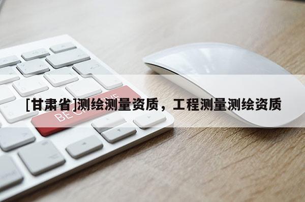[甘肅省]測繪測量資質，工程測量測繪資質