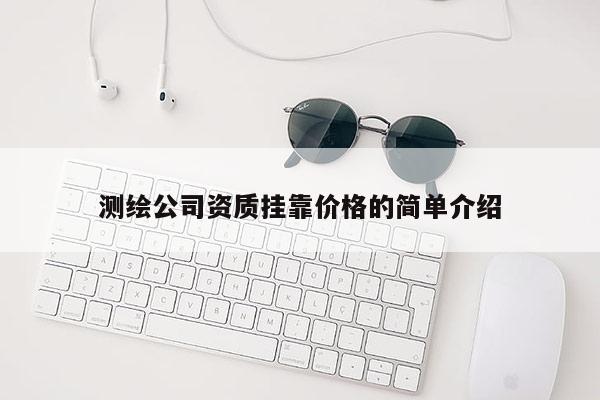 測繪公司資質掛靠價格的簡單介紹