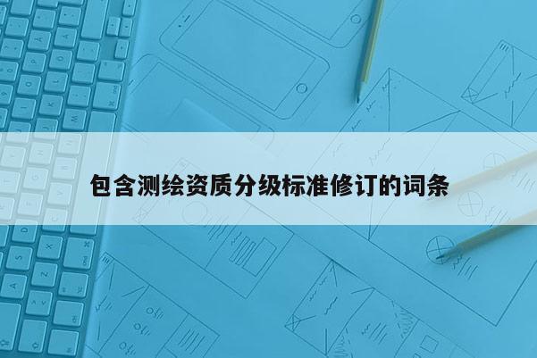 包含測繪資質分級標準修訂的詞條