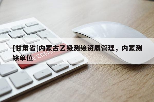 [甘肅省]內(nèi)蒙古乙級測繪資質(zhì)管理，內(nèi)蒙測繪單位