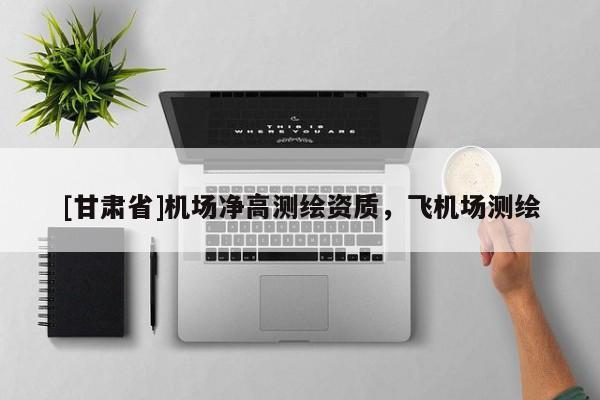 [甘肅省]機場凈高測繪資質(zhì)，飛機場測繪