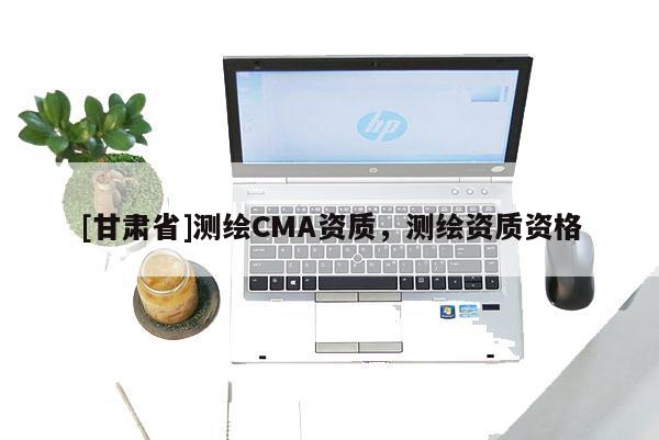 [甘肅省]測繪CMA資質，測繪資質資格