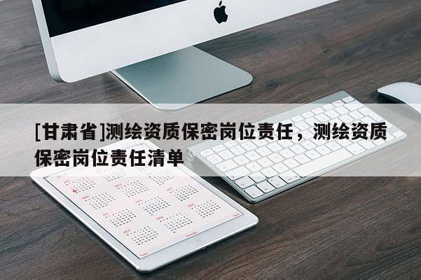[甘肅省]測繪資質保密崗位責任，測繪資質保密崗位責任清單