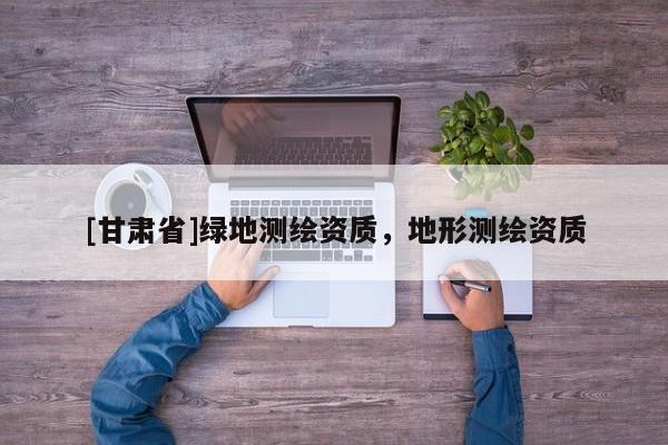 [甘肅省]綠地測繪資質，地形測繪資質