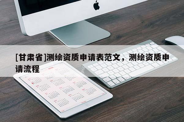 [甘肅省]測繪資質(zhì)申請表范文，測繪資質(zhì)申請流程