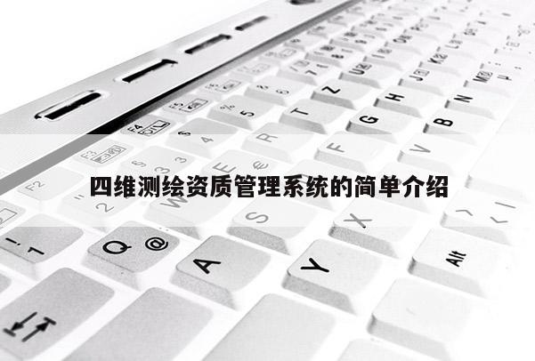 四維測繪資質(zhì)管理系統(tǒng)的簡單介紹