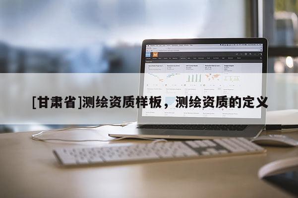 [甘肅省]測繪資質樣板，測繪資質的定義