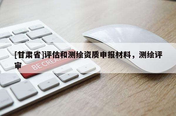 [甘肅省]評(píng)估和測(cè)繪資質(zhì)申報(bào)材料，測(cè)繪評(píng)審