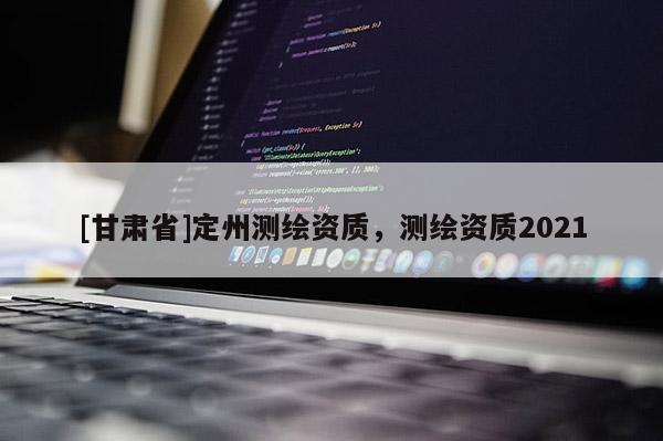 [甘肅省]定州測繪資質，測繪資質2021