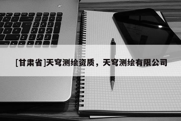 [甘肅省]天穹測繪資質，天穹測繪有限公司