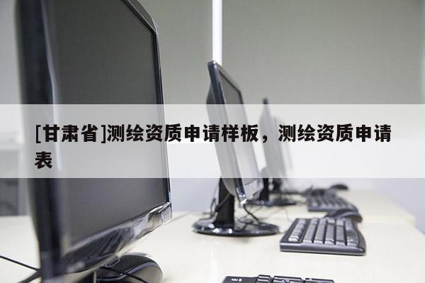 [甘肅省]測(cè)繪資質(zhì)申請(qǐng)樣板，測(cè)繪資質(zhì)申請(qǐng)表