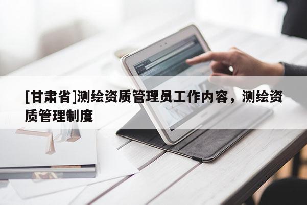 [甘肅省]測繪資質管理員工作內容，測繪資質管理制度