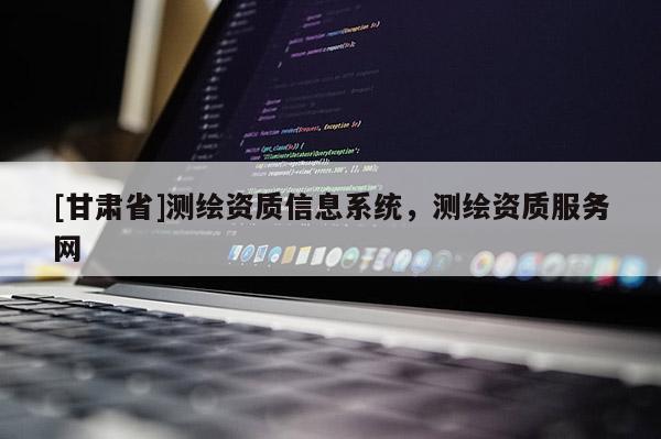 [甘肅省]測繪資質信息系統，測繪資質服務網