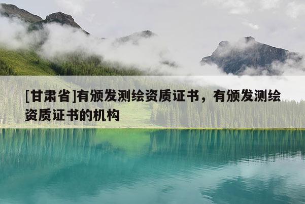 [甘肅省]有頒發測繪資質證書，有頒發測繪資質證書的機構