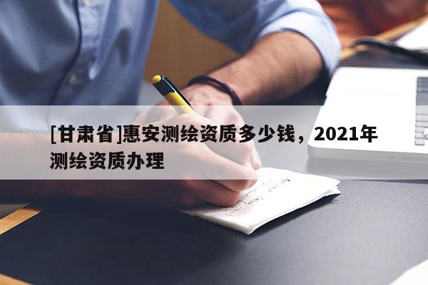 [甘肅省]惠安測繪資質多少錢，2021年測繪資質辦理