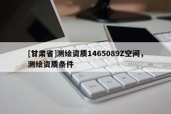 [甘肅省]測繪資質1465089Z空間，測繪資質條件