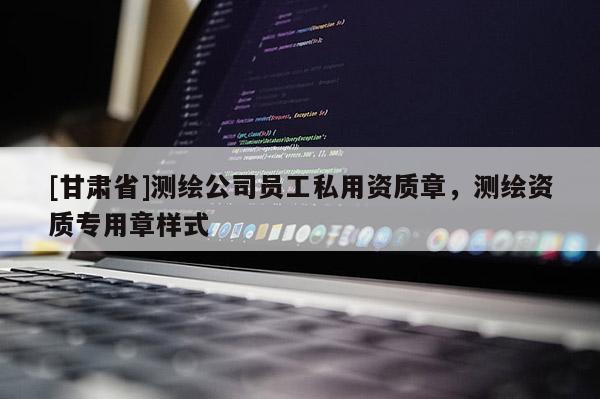 [甘肅省]測繪公司員工私用資質章，測繪資質專用章樣式
