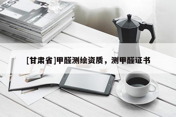 [甘肅省]甲醛測繪資質，測甲醛證書