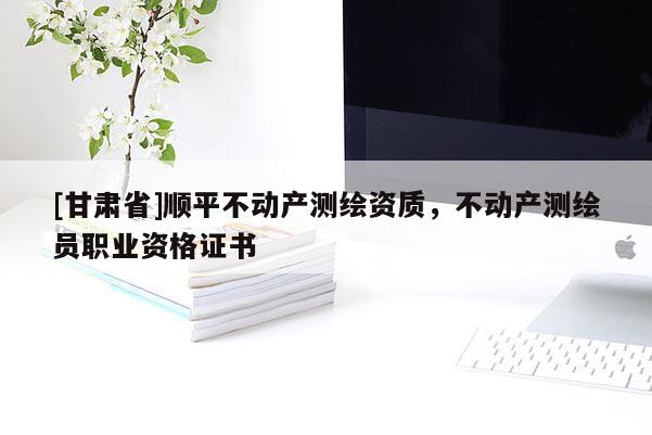 [甘肅省]順平不動產測繪資質，不動產測繪員職業資格證書
