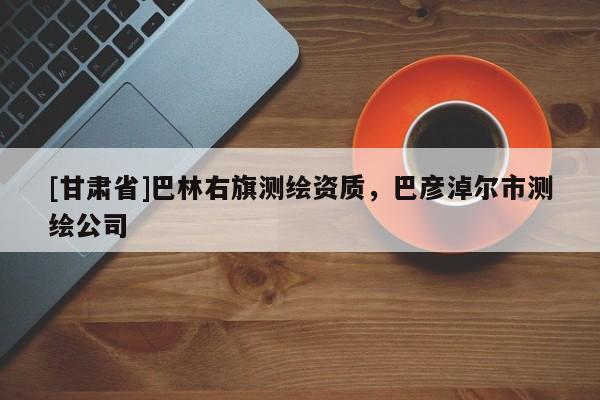 [甘肅省]巴林右旗測繪資質，巴彥淖爾市測繪公司