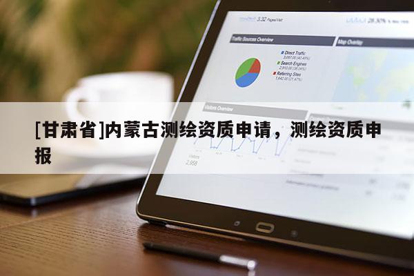 [甘肅省]內蒙古測繪資質申請，測繪資質申報