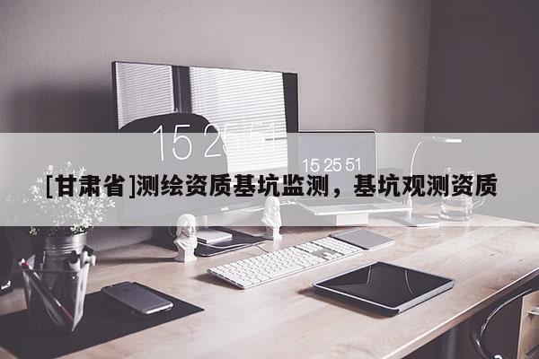 [甘肅省]測繪資質基坑監測，基坑觀測資質