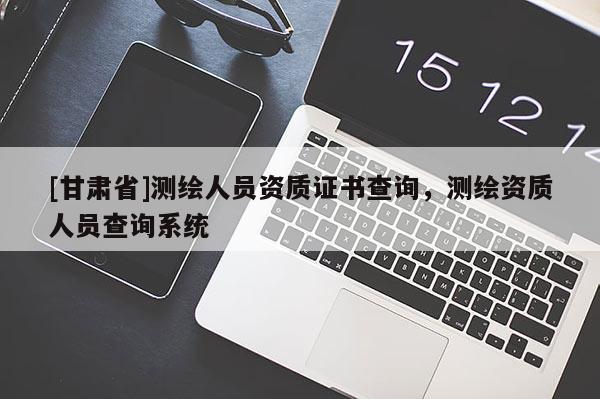 [甘肅省]測繪人員資質證書查詢，測繪資質人員查詢系統