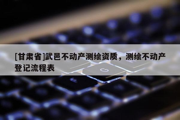 [甘肅省]武邑不動產測繪資質，測繪不動產登記流程表
