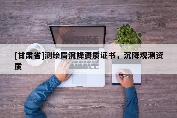 [甘肅省]測(cè)繪局沉降資質(zhì)證書(shū)，沉降觀測(cè)資質(zhì)